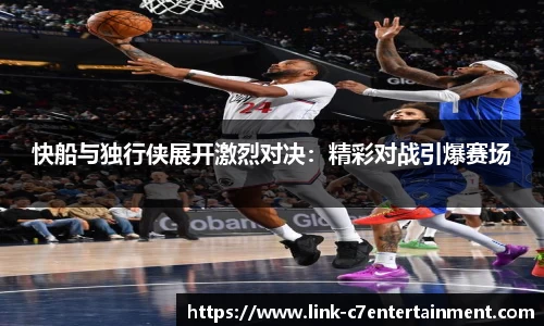 快船与独行侠展开激烈对决：精彩对战引爆赛场