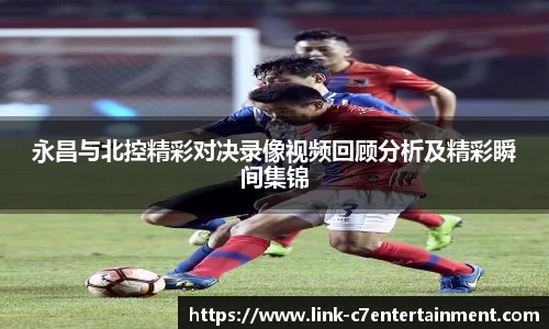 永昌与北控精彩对决录像视频回顾分析及精彩瞬间集锦