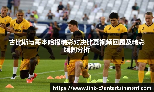 古比斯与哥本哈根精彩对决比赛视频回顾及精彩瞬间分析