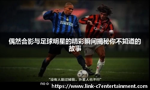 偶然合影与足球明星的精彩瞬间揭秘你不知道的故事